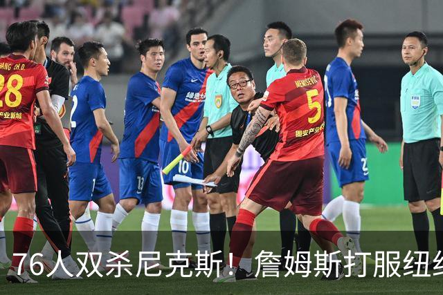 76人双杀尼克斯！詹姆斯打服纽约媒体，他在湖人到底背了多少锅？