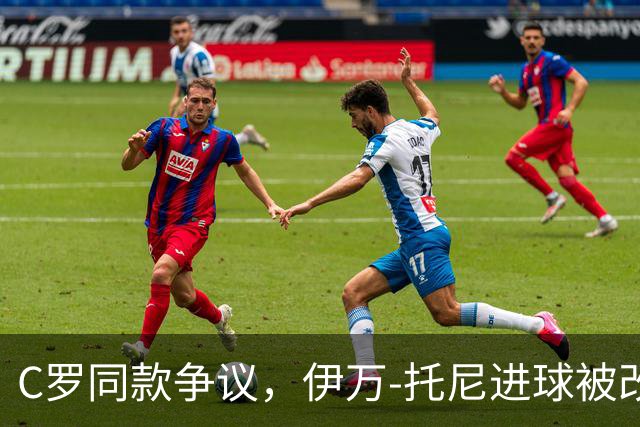 C罗同款争议，伊万-托尼进球被改判为乌龙球，进球数-1