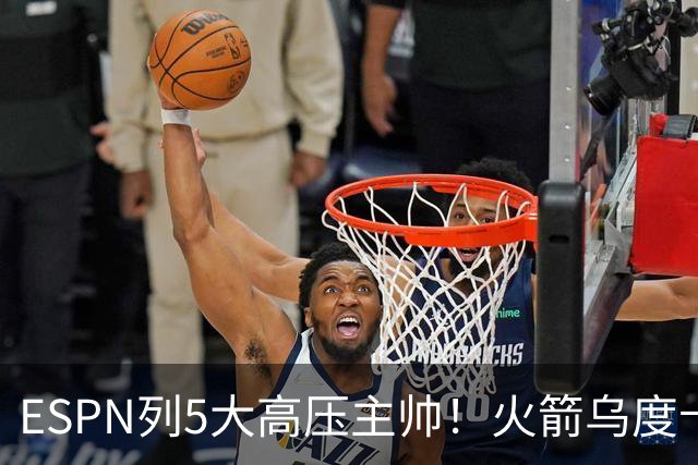 ESPN列5大高压主帅！火箭乌度卡高居第2，76人组四巨头让纳斯登顶