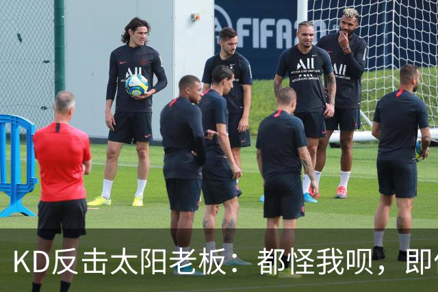 KD反击太阳老板：都怪我呗，即便我36岁仍状态顶级