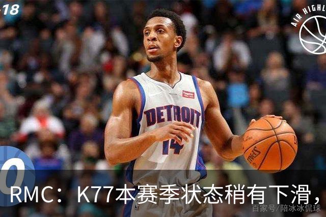 RMC：K77本赛季状态稍有下滑，但这次重伤才是他真正的挫折