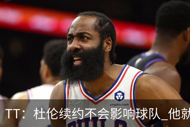 TT：杜伦续约不会影响球队 他就是得分能力更强的本·华莱士