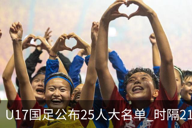 U17国足公布25人大名单 时隔21年将再战世少赛